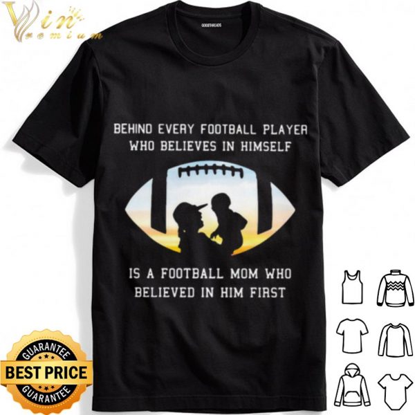 Behind Every Football Player Who Believe In Himself Is A Football Mom shirt 1