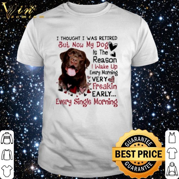 Labrador I Thought I Was Retired But Now My Dog Is The Reason shirt 1
