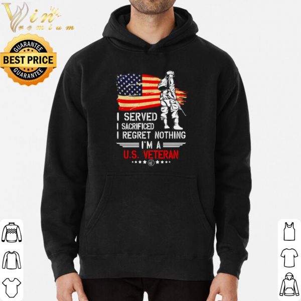 I served I sacrificed I regret nothing I'm a US Veteran shirt 3