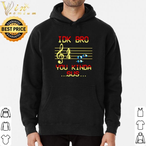 Idk Bro You Kinda Sus shirt 3
