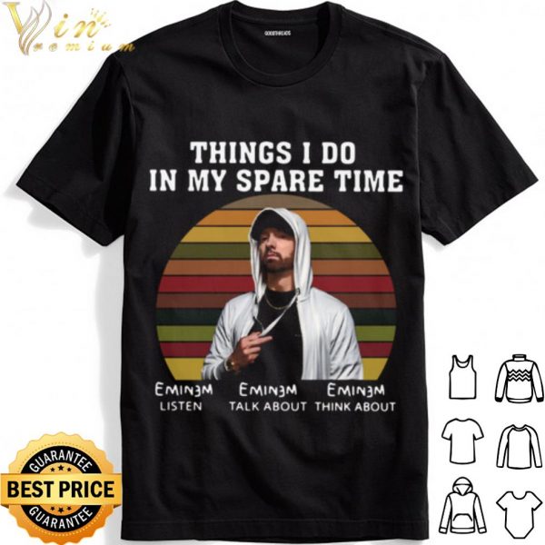 Eminem Things I Do In My Spare Time Listen Talk About Think About shirt 1
