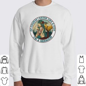 I'm a Mermaid Of course I drink like a fish shirt 5