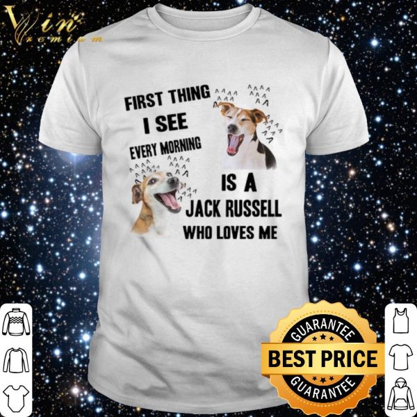 First thing i see every morning is a Jack Russell who loves me shirt 1