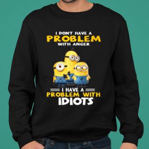 Minions I Don't Have A Problem With Anger I Have A Problem With Idiots shirt 4