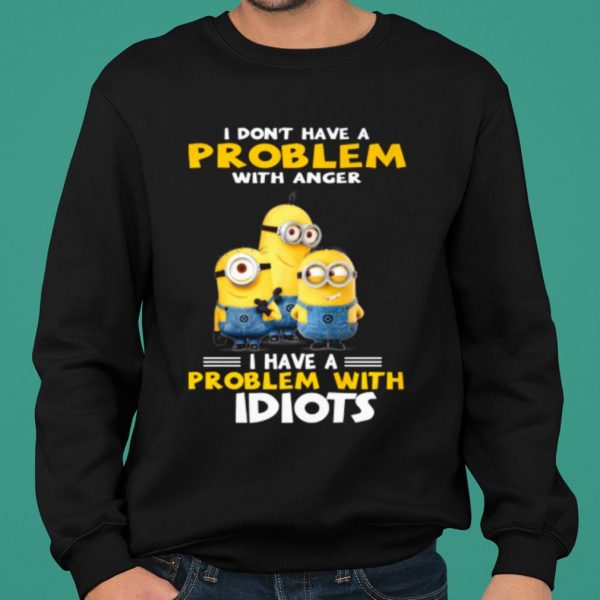 Minions I Don't Have A Problem With Anger I Have A Problem With Idiots shirt 2