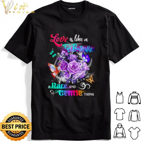 Love Is Like A Butterfly A Rare And Gentle Thing shirt 1