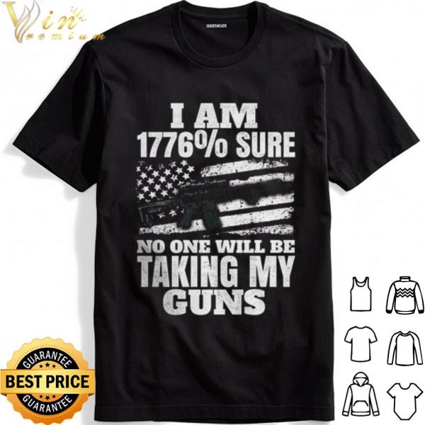 I Am 1776% Sure No One Will Be Taking My Guns shirt 1