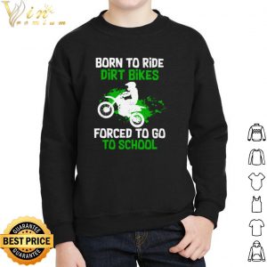 Orn To Ride Dirt Bikes Forced To Go To School shirt 4