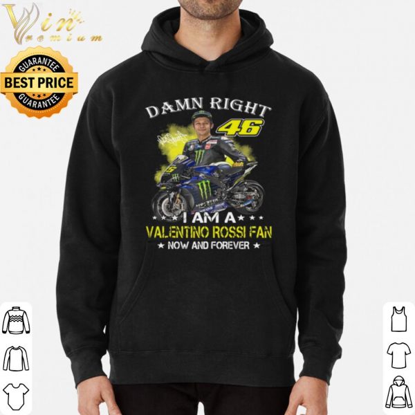Damn Right 46 I Am A Valentino Rossi Fan Now And Forever Signature shirt 3