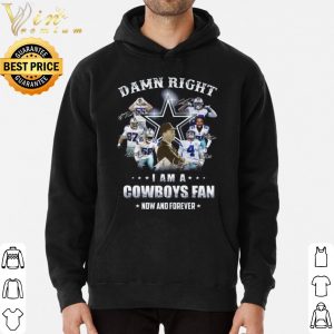 Damn Right I am a Cowboys fan Now and forever Signature shirt 5