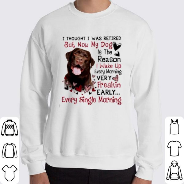 Labrador I Thought I Was Retired But Now My Dog Is The Reason shirt 3