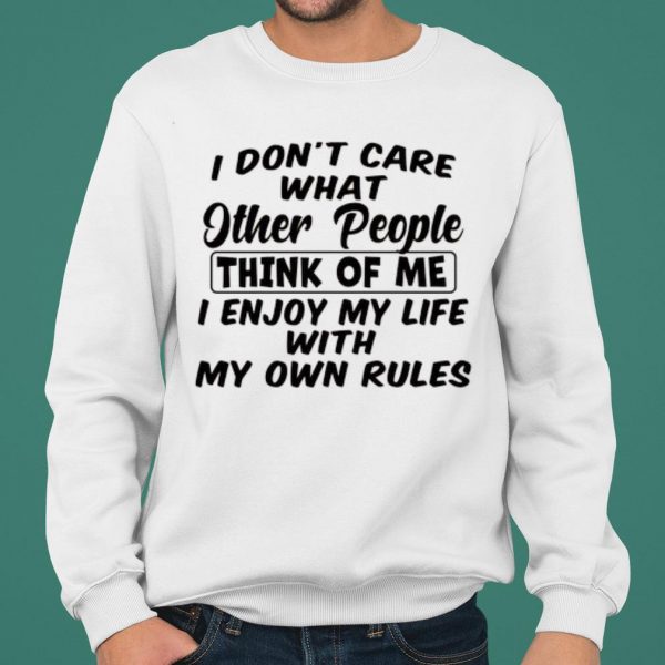 I Don't Care What Other People Think Of Me I Enjoy My Life With My Own Rules shirt 2