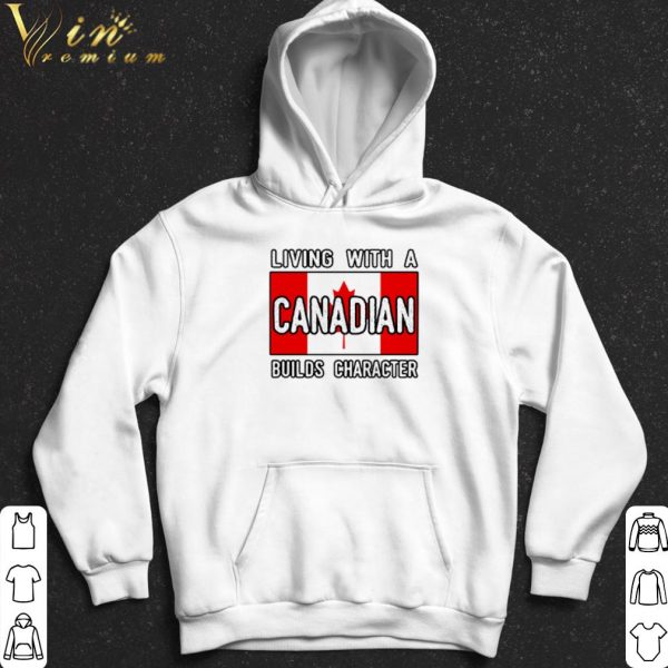 Living With A Canadian Builds Character shirt 2