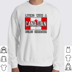 Living With A Canadian Builds Character shirt 5