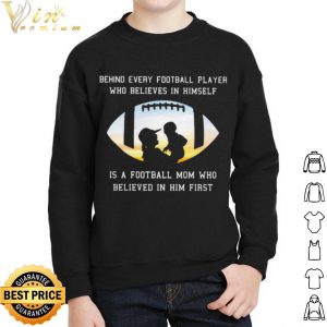 Behind Every Football Player Who Believe In Himself Is A Football Mom shirt 4