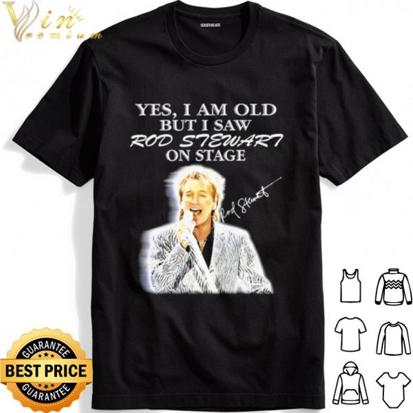 Yes I Am Old But I Saw Rod Stewart On Stage shirt 1