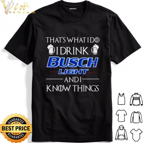 That's What I Do I Drink Busch Light And I Know Things shirt 1
