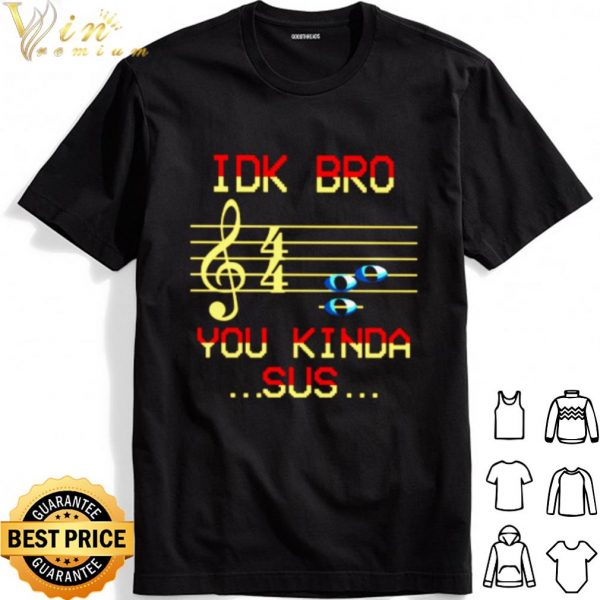 Idk Bro You Kinda Sus shirt 1