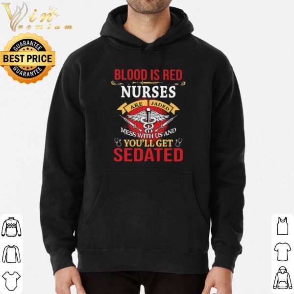 Blood Is Red Nurses Are Jaded Mess With Us And You’ll Get Sedated shirt 3