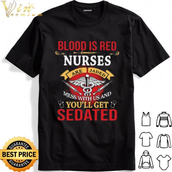 Blood Is Red Nurses Are Jaded Mess With Us And You’ll Get Sedated shirt 1