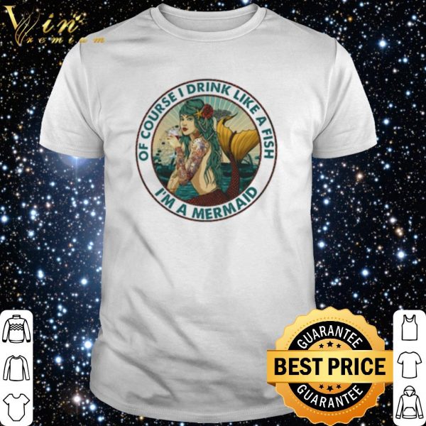 I'm a Mermaid Of course I drink like a fish shirt 1