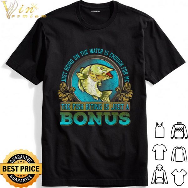 Just Being On The Water Is Enough For Me The Fush Biting Is Just A Bonus shirt 1