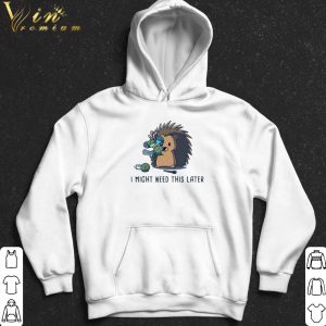 Hedgehog I Might Need This Later shirt 4