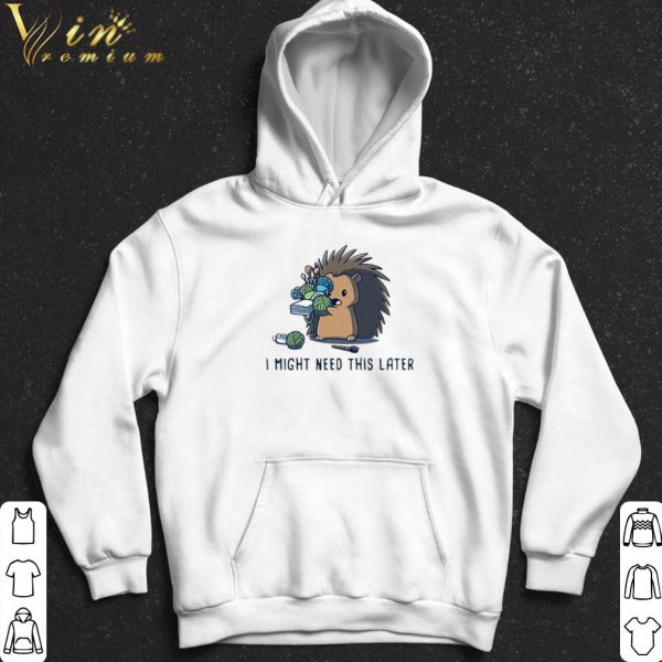 Hedgehog I Might Need This Later shirt 2