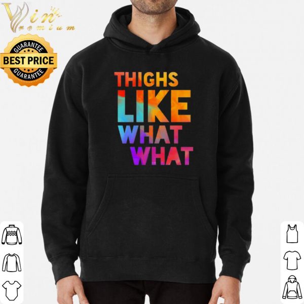 Thighs Like What What shirt 3