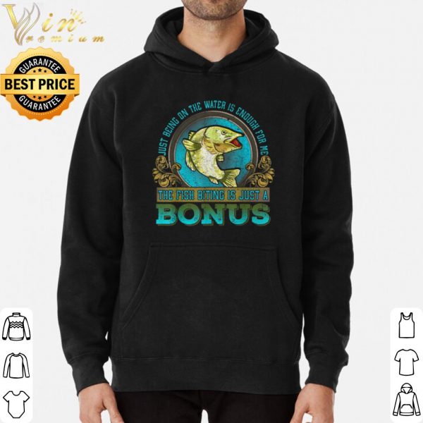 Just Being On The Water Is Enough For Me The Fush Biting Is Just A Bonus shirt 3