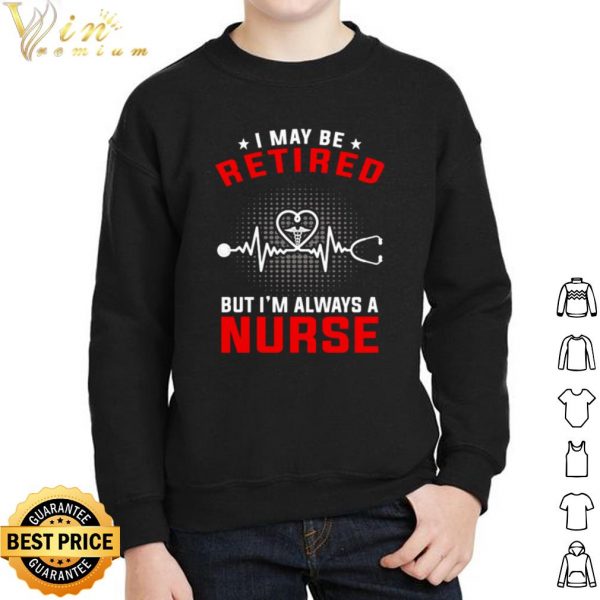 Heartbeat I May Be Retired But I'm Always A Nurse shirt 2