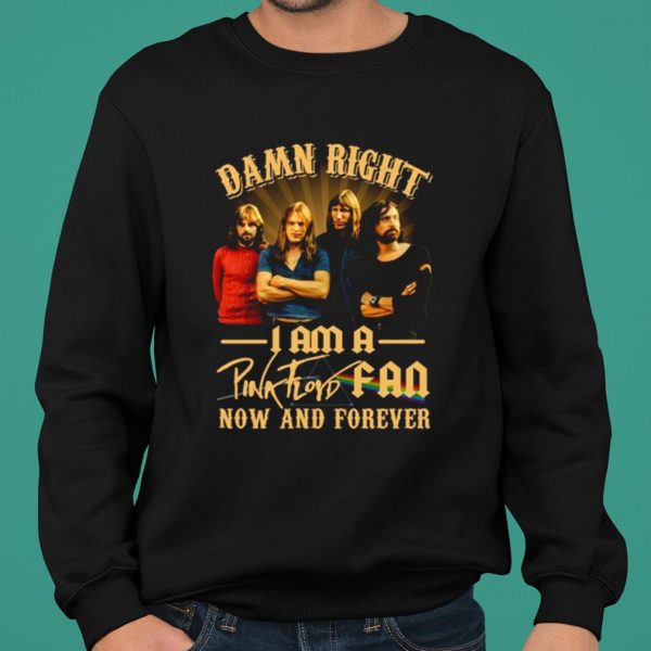 Damn Right I Am A Pink Floyd Fan Now And Forever shirt 2