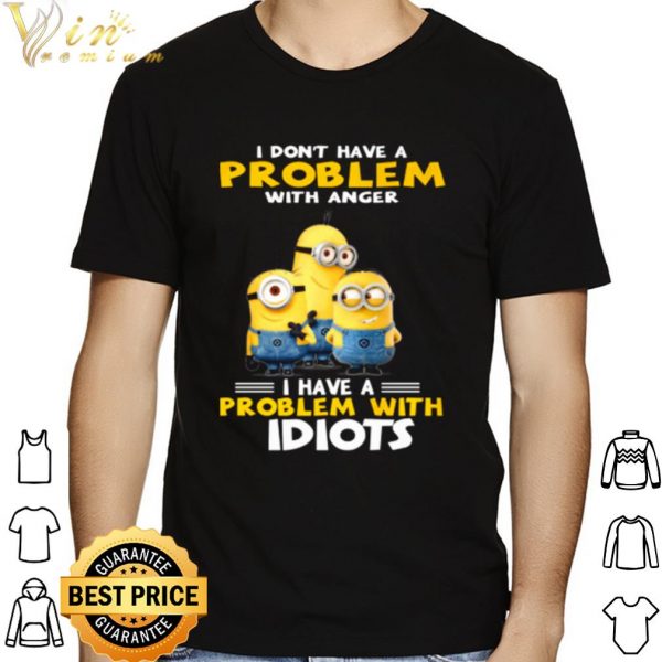 Minions I Don't Have A Problem With Anger I Have A Problem With Idiots shirt 1