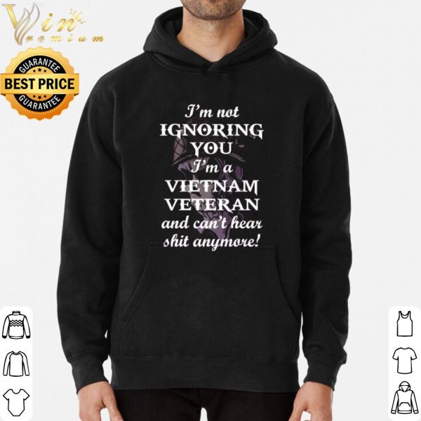 I'm Not Ignoring You I'm A Vietnam Veteran And Can't Hear Shit Anymore shirt 3
