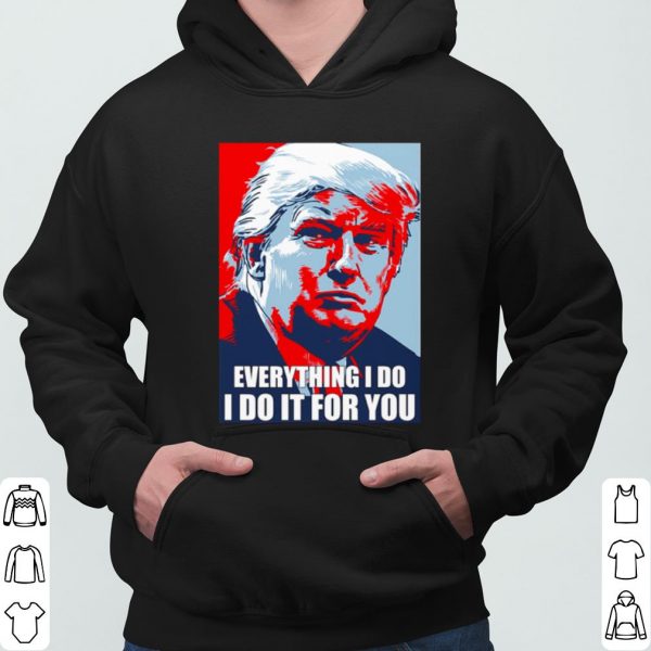 Trump Everything I Do I Do It For You shirt 3