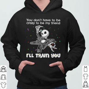 Jack Skellington You Dont Have To Be Crazy To Be My Friend shirt 5