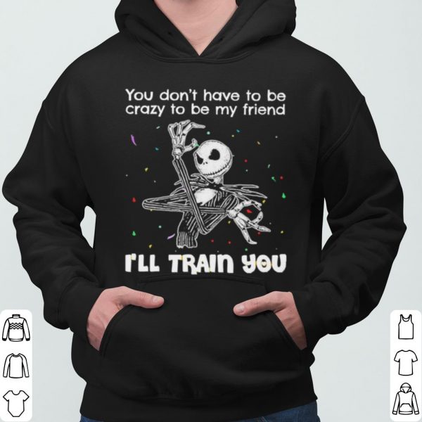 Jack Skellington You Dont Have To Be Crazy To Be My Friend shirt 3