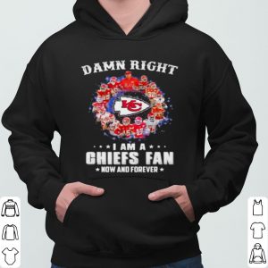 Damn Right I Am A Chiefs Fan Now And Forever shirt 5