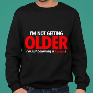 I'm Not Getting Older I'm Just Becoming A Classic shirt 4