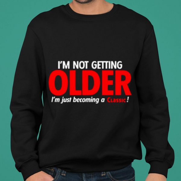 I'm Not Getting Older I'm Just Becoming A Classic shirt 2