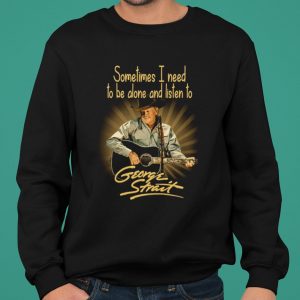 Sometimes I Need To Be Alone And Listen To George Strait shirt 4