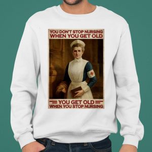 Nurse You Don't Stop Nursing When You Get Old You Get Old shirt 4