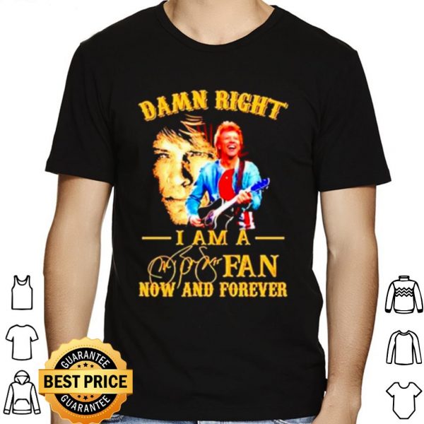 Damn Right I Am A Jon Bon Jovi Fan Now And Forever Signature shirt 1