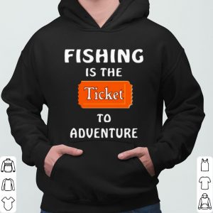 Fishing Is The Ticket To Adventure shirt 5
