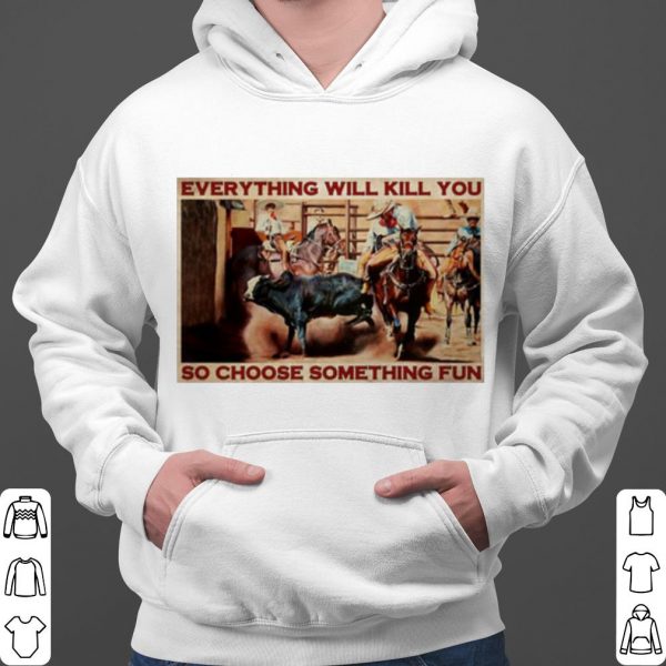 Bull Charreria Everything Will Kil You So Choose Something Fun shirt 3