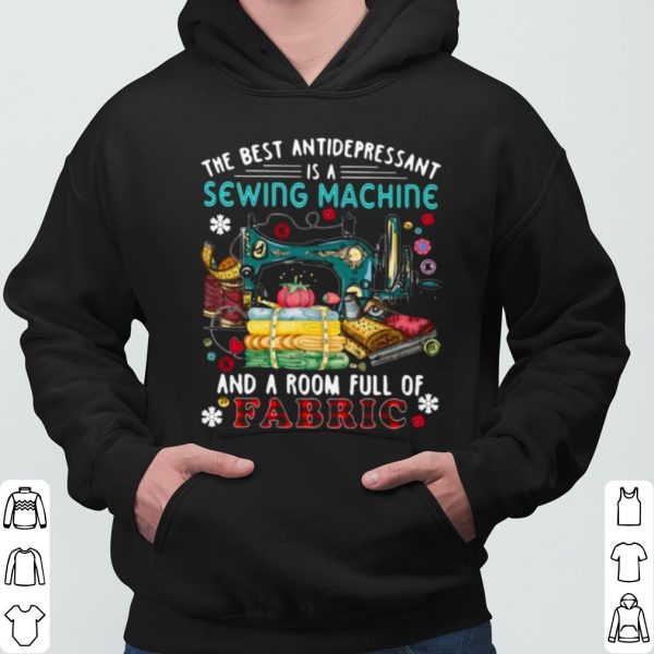 The Best Antidepressant Is A Sewing Machine And A Room Full Of Fabric shirt 3