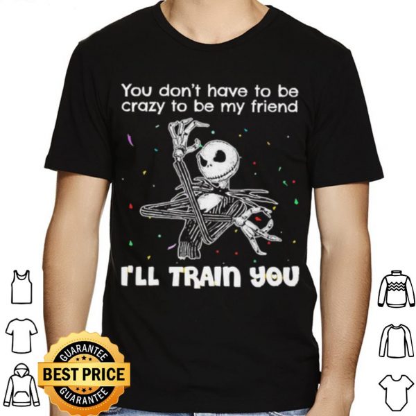Jack Skellington You Dont Have To Be Crazy To Be My Friend shirt 1