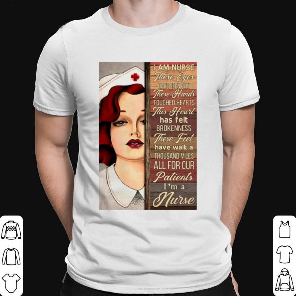 I Am Nurse These Eyes Have Seen Pain These Hands Touched Hearts shirt 1