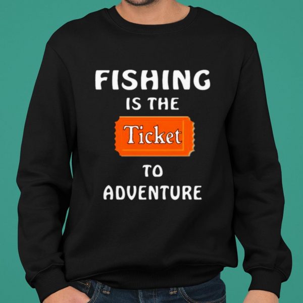 Fishing Is The Ticket To Adventure shirt 2