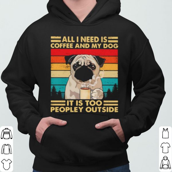 All I Need Is Coffee And My Dog It Is Too People Outside Pug Vintage shirt 3